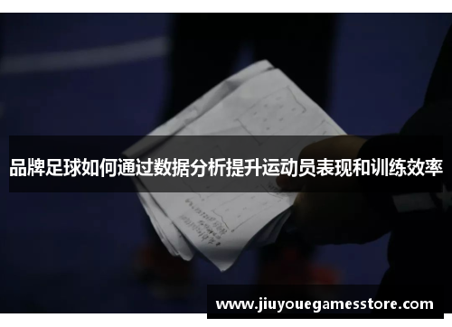 品牌足球如何通过数据分析提升运动员表现和训练效率