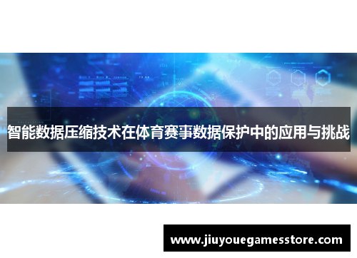 智能数据压缩技术在体育赛事数据保护中的应用与挑战